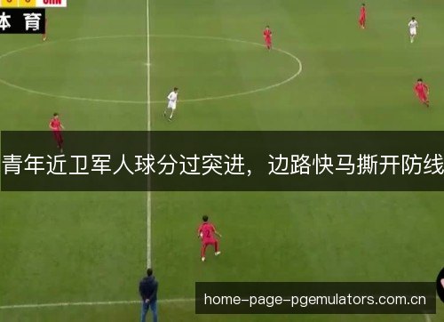 青年近卫军人球分过突进，边路快马撕开防线
