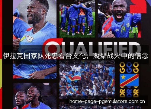 伊拉克国家队死忠看台文化，凝聚战火中的信念
