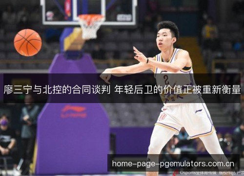廖三宁与北控的合同谈判 年轻后卫的价值正被重新衡量